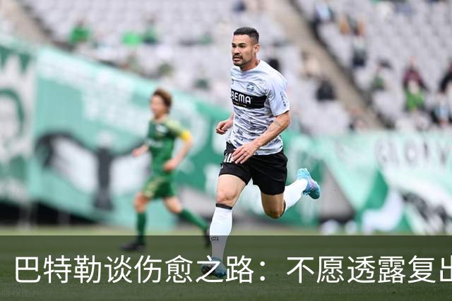 巴特勒谈伤愈之路：不愿透露复出时间，但渴望重返赛场