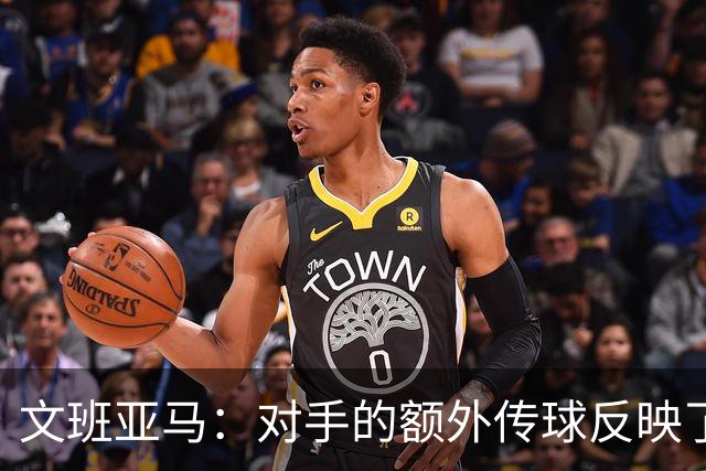 文班亚马：对手的额外传球反映了我们的防守不足
