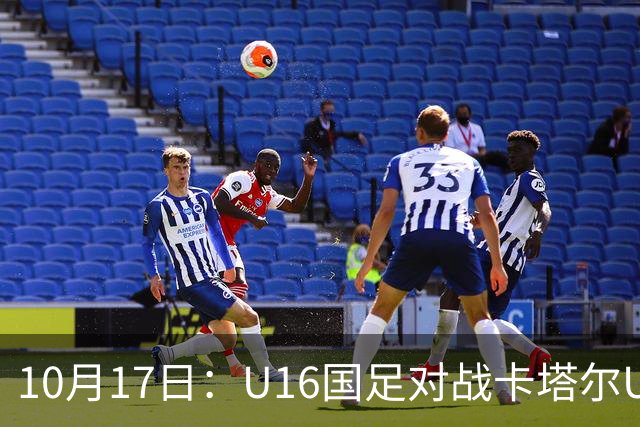 10月17日：U16国足对战卡塔尔U17，精彩表现揭示的五大真相